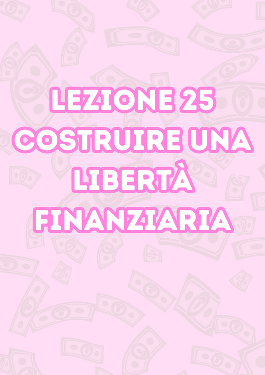 Lezione 25: Costruire Una Libertà Finanziaria